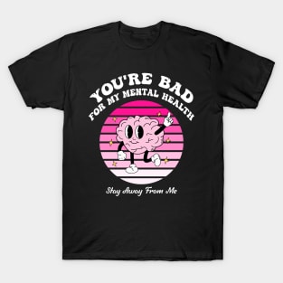 You're Bad Mental My For Health Stay Away From Me T-Shirt